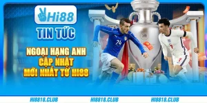 Tin Tức Ngoại Hạng Anh – Cập Nhật Mới Nhất Từ Hi88